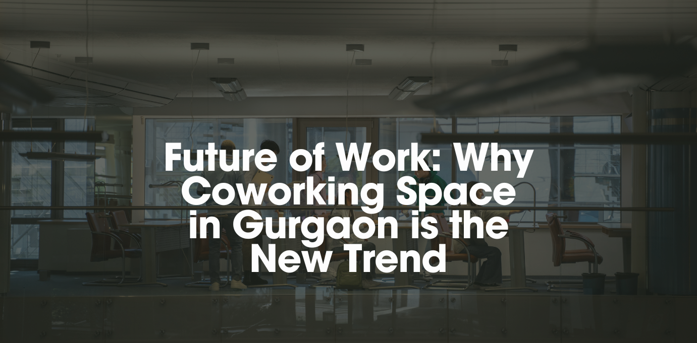 Future of Work: Why Coworking Space in Gurgaon is the New Trend