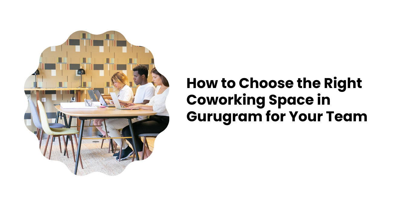 How to Choose the Right Coworking Space in Gurugram for Your Team